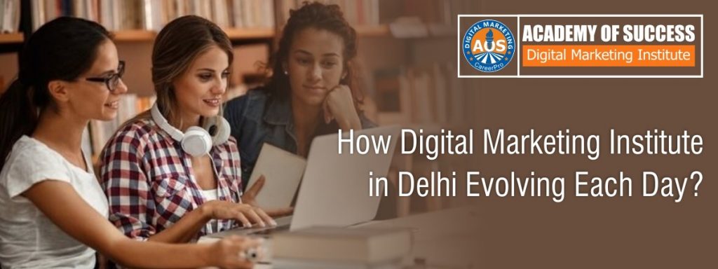 How digital marketing institute in Delhi Evolving Each Day?